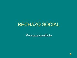 RECHAZO SOCIAL Provoca conflicto 