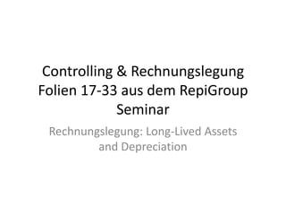 Controlling & Rechnungslegung Folien 17-33 aus dem RepiGroup Seminar Rechnungslegung: Long-Lived Assets and Depreciation 
