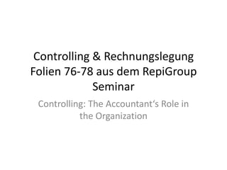 Controlling & Rechnungslegung Folien 76-78 aus dem RepiGroup Seminar Controlling: The Accountant‘s Role in the Organization 