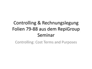Controlling & Rechnungslegung Folien 79-88 aus dem RepiGroup Seminar Controlling: CostTerms andPurposes 