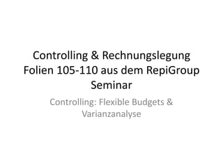 Controlling & Rechnungslegung Folien 105-110 aus dem RepiGroup Seminar Controlling: Flexible Budgets & Varianzanalyse  