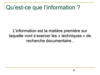 Qu’est-ce que l’information ?

L’information est la matière première sur
laquelle vont s’exercer les « techniques » de
recherche documentaire .

11

 