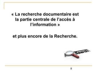 « La recherche documentaire est
la partie centrale de l’accès à
l’information »
et plus encore de la Recherche.

8

 
