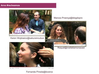 Arno #recheamos Karen Wojtowicz@sakuraincubus Fernanda Pineda@loverox [email_address] Marcos Proença@blogdopro 