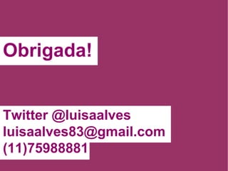Obrigada! Twitter @luisaalves [email_address] (11)75988881 