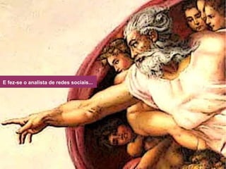 E fez-se o analista de redes sociais... 