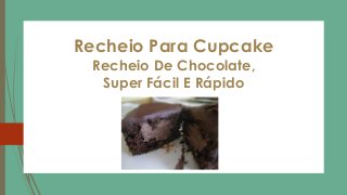 Recheio Para Cupcake
Recheio De Chocolate,
Super Fácil E Rápido
 