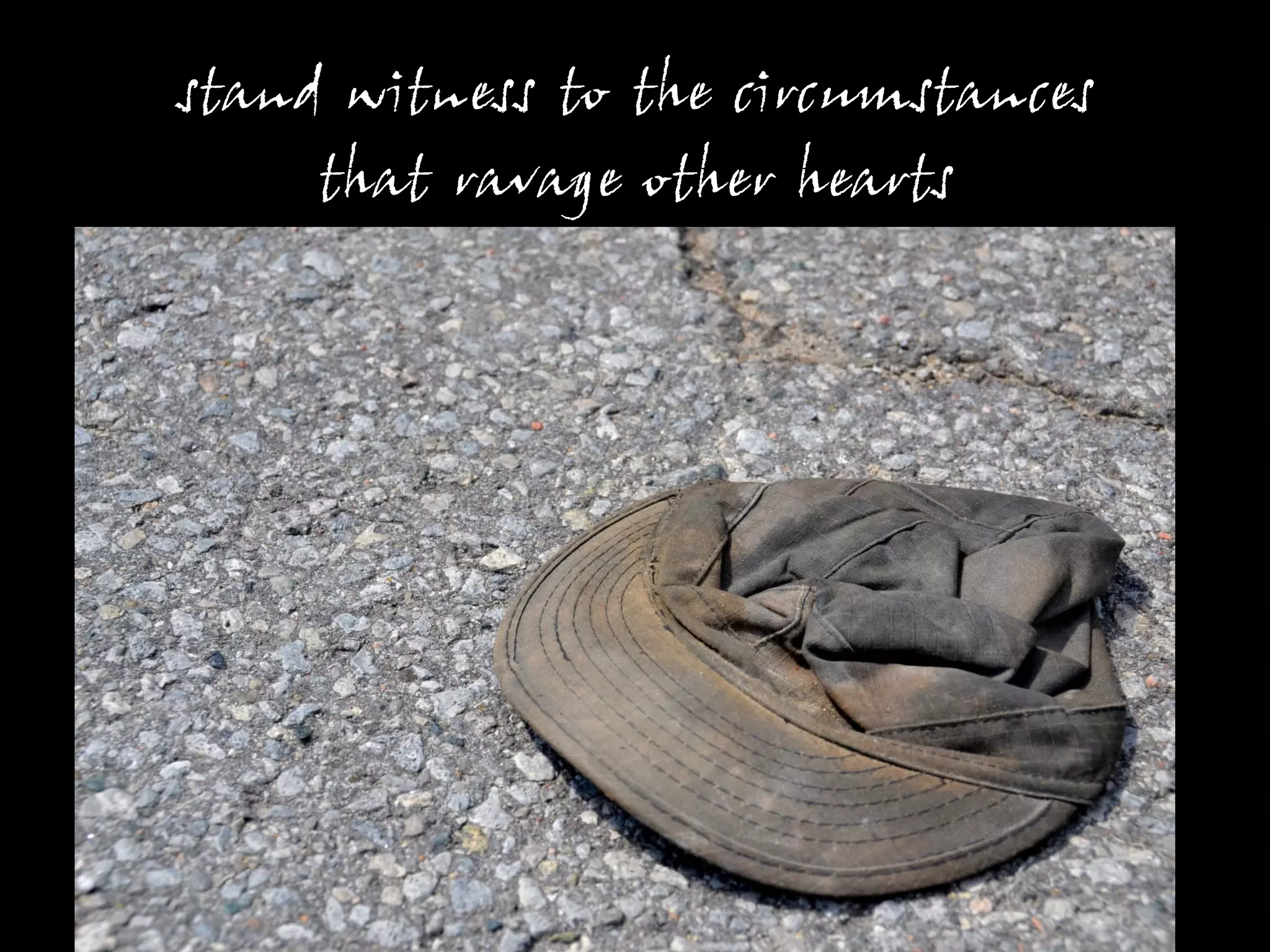 stand witness to the circumstances
     that ravage other hearts
 