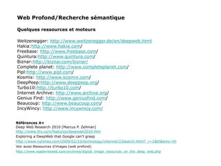Web Profond/Recherche sémantique
Quelques ressources et moteurs
Weitzenegger: http://www.weitzenegger.de/en/deepweb.html
H...