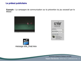 Le prétest publicitaire Exemple -  La campagne de communication sur la prévention du jeu excessif par le MSSS :  Recherche et Relations Publiques, avril 2006 