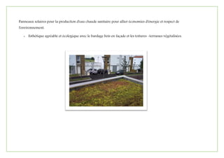 Panneaux solaires pour la production d'eau chaude sanitaire pour allier économies d'énergie et respect de
l'environnement.
- Esthétique agréable et écologique avec le bardage bois en façade et les toitures -terrasses végétalisées.
 