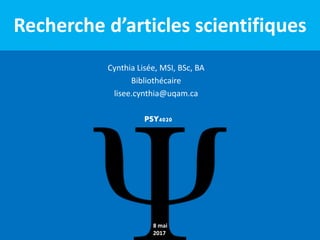 Recherche d’articles scientifiques
Cynthia Lisée, MSI, BSc, BA
Bibliothécaire
lisee.cynthia@uqam.ca
8 mai
2017
PSY4020
 