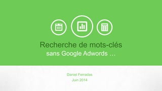 Recherche de mots-clés
sans Google Adwords …
Daniel Ferradas
Juin 2014
 