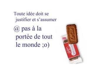 Toute idée doit se
justifier et s’assumer
@ pas à la
portée de tout
le monde ;o)
 