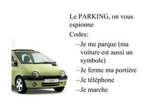 Le PARKING, on vous
espionne
Codes:
– Je me parque (ma
voiture est aussi un
symbole)
– Je ferme ma portière
– Je téléphone
– Je marche
 