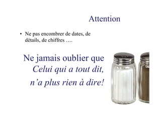 Attention
•  Ne pas encombrer de dates, de
détails, de chiffres ….
Ne jamais oublier que
Celui qui a tout dit,
n’a plus rien à dire!
 