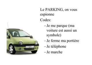 Le PARKING, on vous
espionne
Codes:
– Je me parque (ma
voiture est aussi un
symbole)
– Je ferme ma portière
– Je téléphone...