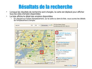 Résultats de la recherche
• Lorsque les résultats de recherche sont chargés, la carte est déplacé pour afficher
tous les sites d'emploi disponibles
• La liste affiche le détail des emplois disponibles
– En cliquant sur l'icône d'emplacement, sur la carte ou dans la liste, vous ouvrez les détails
de l’emplacement d’emploi
 