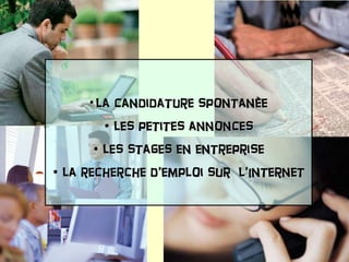 la candidature spontanèe les petites annonces les stages en entreprise la recherche d’emploi sur  l’Internet 