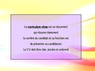 Le  curriculum vitae  est un document qui résume clairement la carrière du candidat et sa fonction est de présenter sa candidature. Le CV doit être clair,   sincère et ordonné 