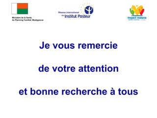 Ministère de la Santé,
du Planning Familial, Madagascar
Je vous remercie
de votre attention
et bonne recherche à tous
 