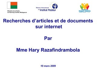 Recherches d’articles et de documents
sur internet
Par
Mme Hary Razafindrambola
10 mars 2009
Ministère de la Santé,
du Planning Familial, Madagascar
 