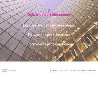 2
       Déﬁnir une problématique

                     •
    Les objectifs de la problématique
                   •
       Trouver une problématique
                   •
       Formuler la problématique




1


                       Recherche documentaire et culture du numérique A1 / Nantes 2010 - 2011
 