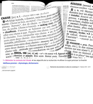 exemple :
  la chaise




  1 • Délimiter le contexte de l’étude ➜ les objectifs de lala recherche afﬁner le sujet préciser la ﬁnalité
                   contexte de l’étude ➜ les objectifs de recherche ➜
  ➜ réﬂexe premier concepts quedictionnaire le sujet
  ➜les principaux : étymologie, recouvrent
                                                              Recherche documentaire et culture du numérique A1 / Nantes 2010 - 2011


…dictionnaire papier
 
