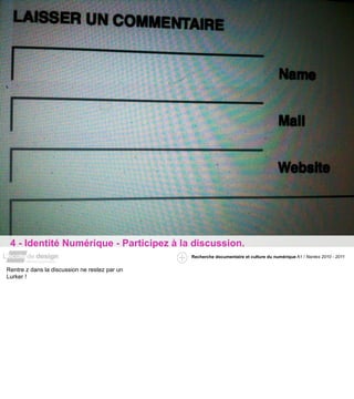 4 - Identité Numérique - Participez à la discussion.
                                               Recherche documentaire et culture du numérique A1 / Nantes 2010 - 2011


Rentre z dans la discussion ne restez par un
Lurker !
 