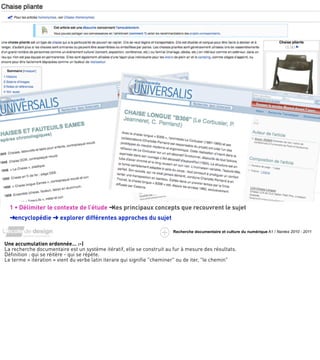 1 • Délimiter le contexte de l’étude ➜les principaux concepts que recouvrent le sujet
  ➜encyclopédie ➜ explorer différentes approches du sujet

                                                                        Recherche documentaire et culture du numérique A1 / Nantes 2010 - 2011


Une accumulation ordonnée… :-)
La recherche documentaire est un système itératif, elle se construit au fur à mesure des résultats.
Déﬁnition : qui se réitère - qui se répète.
Le terme « itération » vient du verbe latin iterare qui signiﬁe "cheminer" ou de iter, "le chemin"
 
