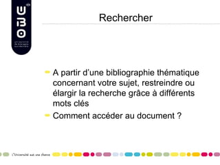 Rechercher




A partir d’une bibliographie thématique
concernant votre sujet, restreindre ou
élargir la recherche grâce à différents
mots clés
Comment accéder au document ?
 