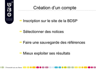 Création d’un compte

Inscription sur le site de la BDSP

Sélectionner des notices

Faire une sauvegarde des références

Mieux exploiter ses résultats
 