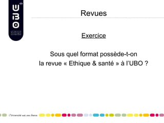 Revues

              Exercice

     Sous quel format possède-t-on
la revue « Ethique & santé » à l’UBO ?
 