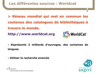 Les différentes sources : Worldcat
> Réseau mondial qui met en commun les
contenus des catalogues de bibliothèques à
trave...