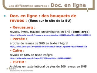 Les différentes sources :

•

Doc. en ligne

Doc. en ligne : des bouquets de
revues : (liens sur le site de la BU)
- Revue...