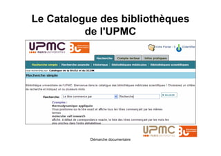Le Catalogue des bibliothèques
          de l'UPMC




           Démarche documentaire
 