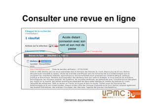Consulter une revue en ligne

            Accès distant :
         connexion avec son
          nom et son mot de
               passe




            Démarche documentaire
 
