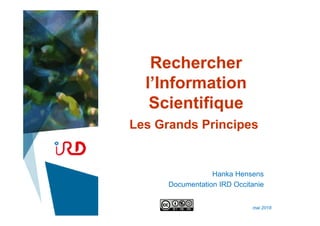 Rechercher
l’Information
Scientifique
Les Grands Principes
Hanka Hensens
Documentation IRD Occitanie
mai 2018
 