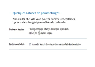 Quelques astuces de paramétrages 
Afin d’aller plus vite vous pouvez paramétrer certaines 
options dans l'onglet paramètres de recherche 
 