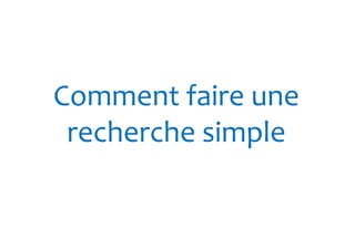 Comment faire une 
recherche simple 
 