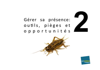 Gérer	 sa	 présence:	
o u A l s ,	 p i è g e s	 e t	
o p p o r t u n i t é s	
 