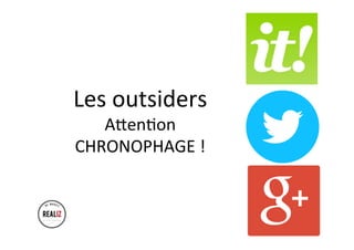 Les	outsiders	
AtenAon	
CHRONOPHAGE	!	
 