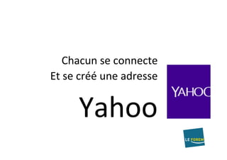 Chacun	se	connecte		
Et	se	créé	une	adresse		
Yahoo	
 