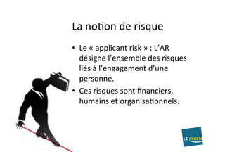 La	noAon	de	risque	
•  Le	«	applicant	risk	»	:	L’AR	
désigne	l’ensemble	des	risques	
liés	à	l’engagement	d’une	
personne.	
•  Ces	risques	sont	ﬁnanciers,	
humains	et	organisaAonnels.	
 