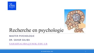 Recherche en psychologie
MASTER PSYCHOLOGIE
DR. SAHAR SALIBA
SAHARSALIBA@USEK.EDU.LB
DR. SAHAR SALIBA, USEK 1
 