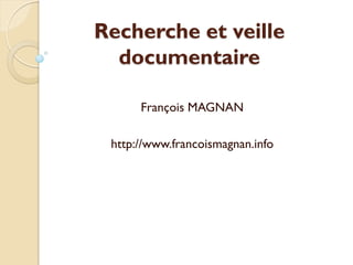 Recherche et veille
  documentaire

      François MAGNAN

 http://www.francoismagnan.info
 