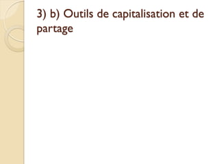 3) b) Outils de capitalisation et de
partage
 