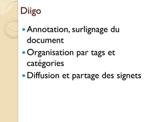 Diigo
 Annotation, surlignage   du
  document
 Organisation par tags et
  catégories
 Diffusion et partage des signets
 