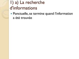 1) a) La recherche
d'informations
   Ponctuelle, se termine quand l'information
    a été trouvée
 