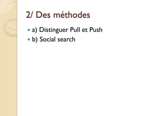 2/ Des méthodes
 a) Distinguer Pull et Push
 b) Social search
 
